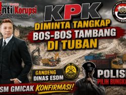 KPK diminta Tangkap Bos-Bos Tambang di Tuban Gandeng Dinas ESDM “LSM Gmicak Konfirmasi, Polisi Pilih Bungkam